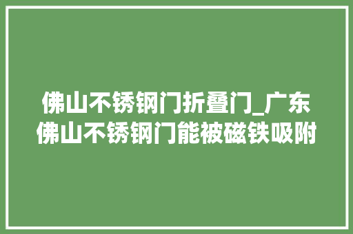 佛山不锈钢门折叠门_广东佛山不锈钢门能被磁铁吸附以次充好罚金三倍