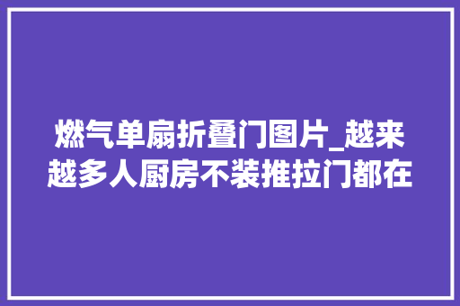 燃气单扇折叠门图片_越来越多人厨房不装推拉门都在装口袋门和PD门好明智