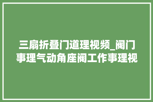 三扇折叠门道理视频_阀门事理气动角座阀工作事理视频