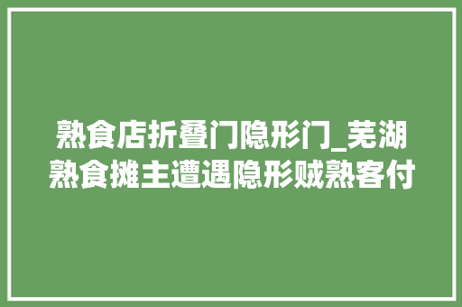 熟食店折叠门隐形门_芜湖熟食摊主遭遇隐形贼熟客付了钱摊主一查大年夜吃一惊