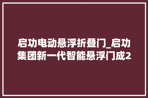 启功电动悬浮折叠门_启功集团新一代智能悬浮门成20重磅登场