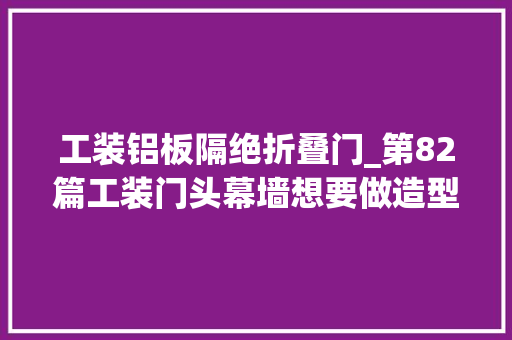 工装铝板隔绝折叠门_第82篇工装门头幕墙想要做造型就用穿孔镂空铝板