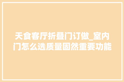 天食客厅折叠门订做_室内门怎么选质量固然重要功能性也弗成忽视比如安然环保等