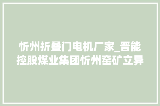 忻州折叠门电机厂家_晋能控股煤业集团忻州窑矿立异机电治理夯实安然成长基本
