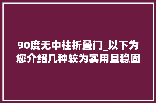 90度无中柱折叠门_以下为您介绍几种较为实用且稳固的阳台封窗格局