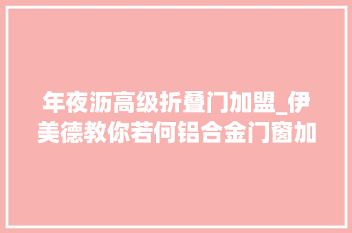 年夜沥高级折叠门加盟_伊美德教你若何铝合金门窗加盟品牌