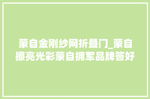 蒙自金刚纱网折叠门_蒙自擦亮光彩蒙自拥军品牌答好为平易近造福初心答卷