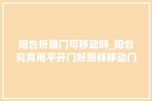 阳台折叠门可移动吗_阳台究竟用平开门好照样移动门好看到男友家才明白我搞错了