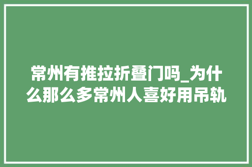 常州有推拉折叠门吗_为什么那么多常州人喜好用吊轨三联动推拉门呢这期视频我