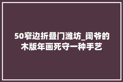 50窄边折叠门潍坊_阔爷的木版年画死守一种手艺