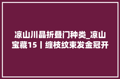 凉山川晶折叠门种类_凉山宝藏15丨缠枝纹束发金冠开启一段明代变迁史