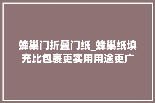 蜂巢门折叠门纸_蜂巢纸填充比包裹更实用用途更广