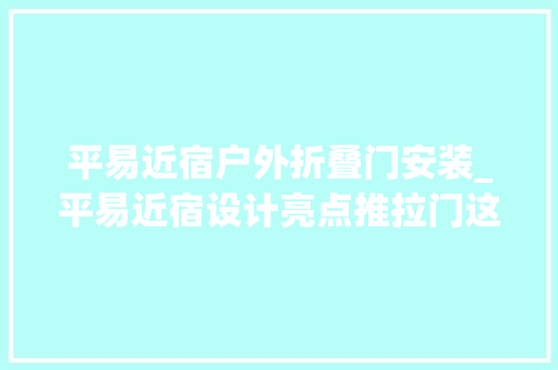 平易近宿户外折叠门安装_平易近宿设计亮点推拉门这3种安装法节省空间又时尚美观