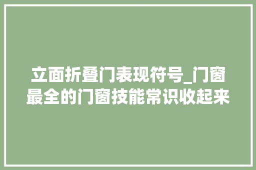 立面折叠门表现符号_门窗最全的门窗技能常识收起来慢慢看