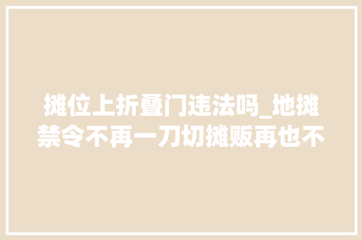 摊位上折叠门违法吗_地摊禁令不再一刀切摊贩再也不用心惊肉跳了