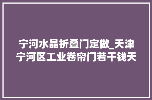 宁河水晶折叠门定做_天津宁河区工业卷帘门若干钱天津电动卷帘门厂家