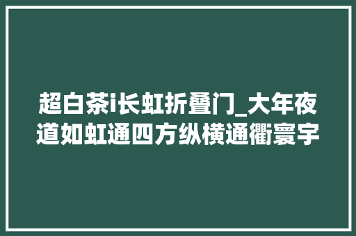 超白茶i长虹折叠门_大年夜道如虹通四方纵横通衢寰宇新七星关区交通培植与成长综述