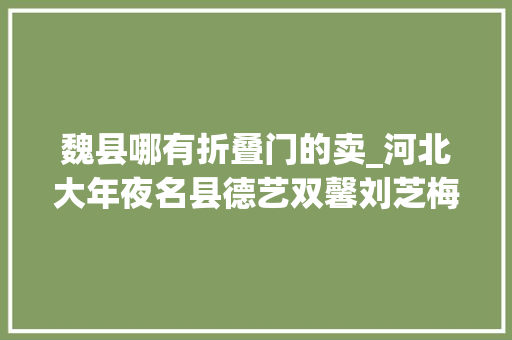 魏县哪有折叠门的卖_河北大年夜名县德艺双馨刘芝梅