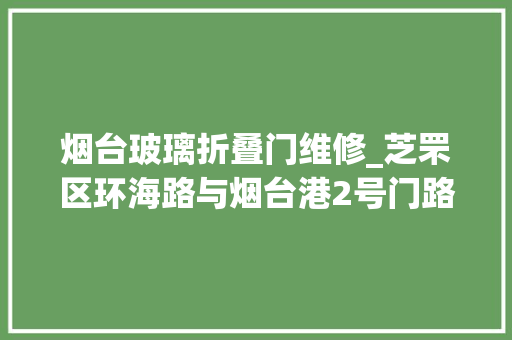 烟台玻璃折叠门维修_芝罘区环海路与烟台港2号门路口门路坑洼修好了