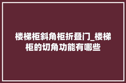 楼梯柜斜角柜折叠门_楼梯柜的切角功能有哪些