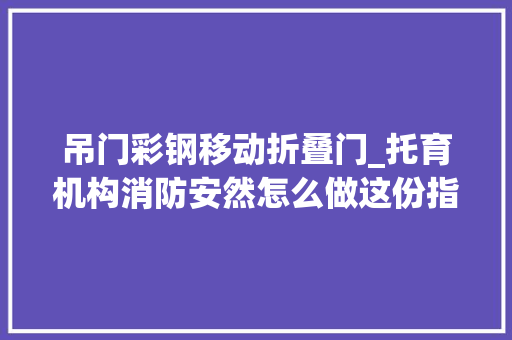 吊门彩钢移动折叠门_托育机构消防安然怎么做这份指南告诉您