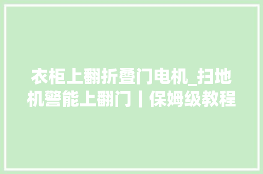 衣柜上翻折叠门电机_扫地机警能上翻门｜保姆级教程扫地机械人