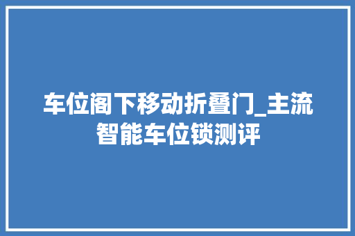 车位阁下移动折叠门_主流智能车位锁测评 防火门