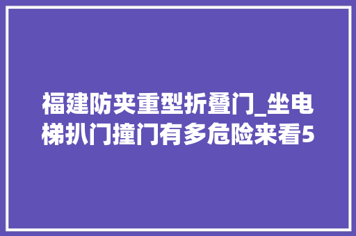 福建防夹重型折叠门_坐电梯扒门撞门有多危险来看5个电梯实验