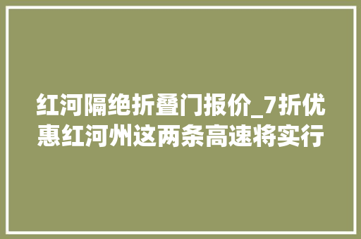 红河隔绝折叠门报价_7折优惠红河州这两条高速将实行差异化收费