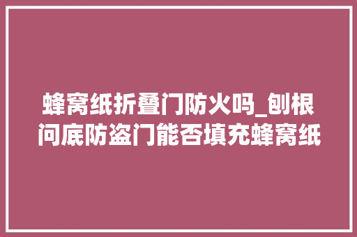蜂窝纸折叠门防火吗_刨根问底防盗门能否填充蜂窝纸