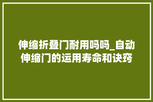 伸缩折叠门耐用吗吗_自动伸缩门的运用寿命和诀窍