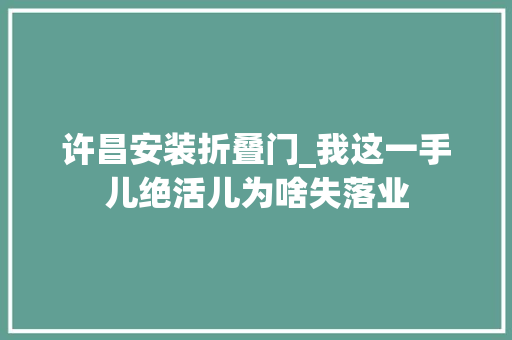 许昌安装折叠门_我这一手儿绝活儿为啥失落业