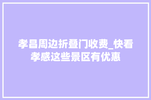 孝昌周边折叠门收费_快看孝感这些景区有优惠