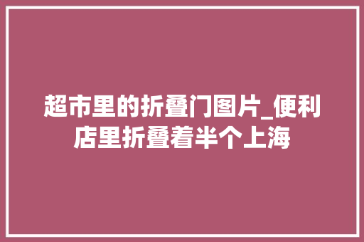 超市里的折叠门图片_便利店里折叠着半个上海
