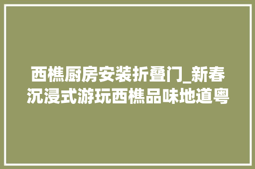 西樵厨房安装折叠门_新春沉浸式游玩西樵品味地道粤菜美食巡城记