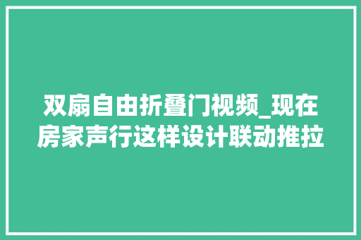 双扇自由折叠门视频_现在房家声行这样设计联动推拉美到爆