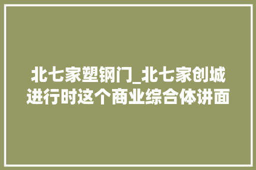 北七家塑钢门_北七家创城进行时这个商业综合体讲面子也重里子