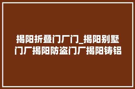 揭阳折叠门厂门_揭阳别墅门厂揭阳防盗门厂揭阳铸铝门厂