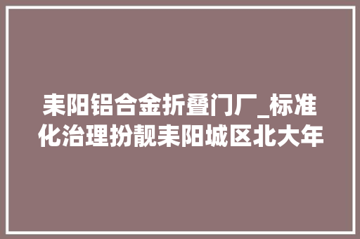 耒阳铝合金折叠门厂_标准化治理扮靓耒阳城区北大年夜门