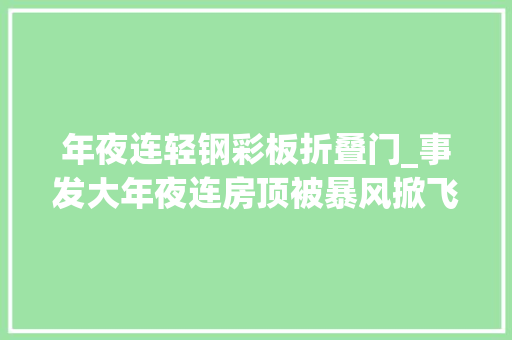 年夜连轻钢彩板折叠门_事发大年夜连房顶被暴风掀飞砸中行驶的轿车车内人员被困