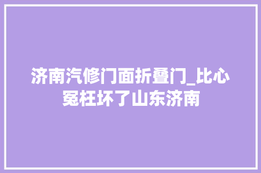 济南汽修门面折叠门_比心冤枉坏了山东济南