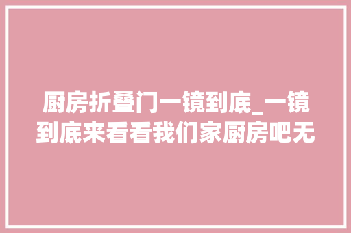 厨房折叠门一镜到底_一镜到底来看看我们家厨房吧无主灯设计