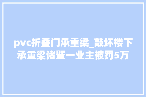 pvc折叠门承重梁_敲坏楼下承重梁诸暨一业主被罚5万