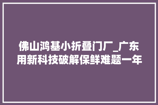佛山鸿基小折叠门厂_广东用新科技破解保鲜难题一年四时吃荔枝有望成真