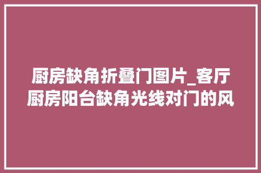 厨房缺角折叠门图片_客厅厨房阳台缺角光线对门的风水问题