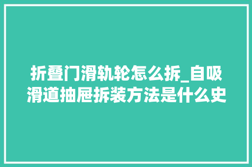 折叠门滑轨轮怎么拆_自吸滑道抽屉拆装方法是什么史上超具体的抽屉滑轨安装教程