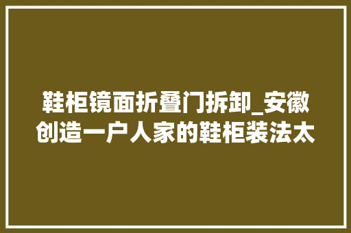 鞋柜镜面折叠门拆卸_安徽创造一户人家的鞋柜装法太高明了网友堪称收纳狂魔