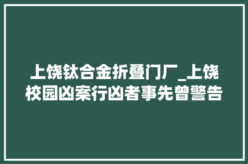 上饶钛合金折叠门厂_上饶校园凶案行凶者事先曾警告若何进校成谜