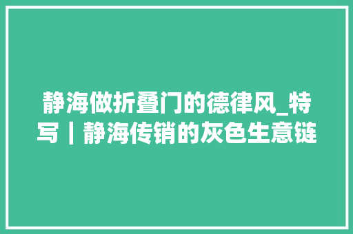 静海做折叠门的德律风_特写｜静海传销的灰色生意链打车租房与捞人
