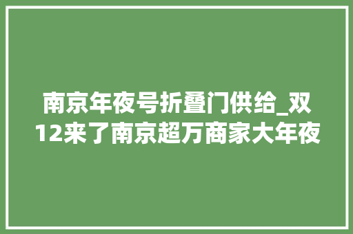 南京年夜号折叠门供给_双12来了南京超万商家大年夜促销